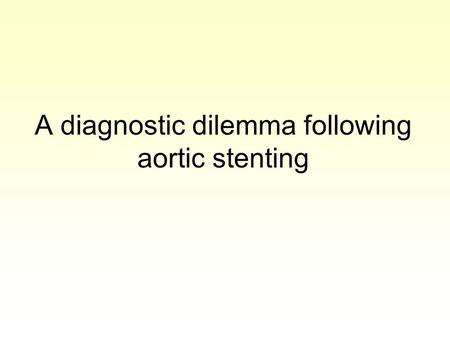 A diagnostic dilemma following aortic stenting. 69 year old male 2005: Weakness & pallor of both legs.