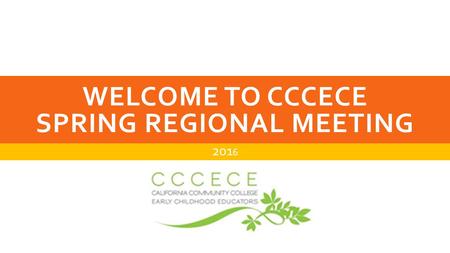 WELCOME TO CCCECE SPRING REGIONAL MEETING 201 6. OUR MISSION To serve as a dynamic voice for California Community College Early Childhood Education.