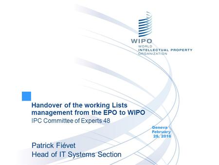 Handover of the working Lists management from the EPO to WIPO IPC Committee of Experts 48 Geneva February 25, 2016 Patrick Fiévet Head of IT Systems Section.