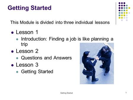 Getting Started 1 Lesson 1 Introduction: Finding a job is like planning a trip Lesson 2 Questions and Answers Lesson 3 Getting Started This Module is divided.