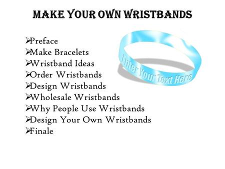 MAKE YOUR OWN WRISTBANDS  Preface  Make Bracelets  Wristband Ideas  Order Wristbands  Design Wristbands  Wholesale Wristbands  Why People Use Wristbands.