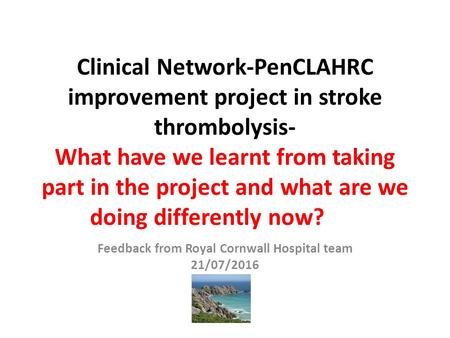 Clinical Network-PenCLAHRC improvement project in stroke thrombolysis- What have we learnt from taking part in the project and what are we doing differently.