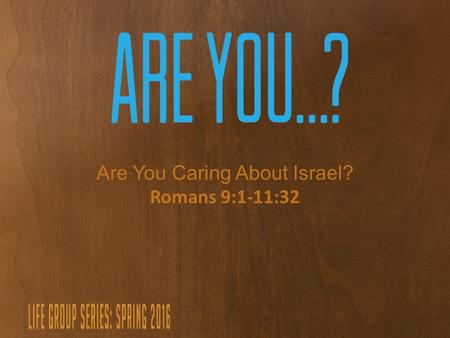 Are You Caring About Israel? Romans 9:1-11:32. Building Bridges.