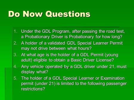 Do Now Questions 1.Under the GDL Program, after passing the road test, a Probationary Driver is Probationary for how long? 2.A holder of a validated GDL.