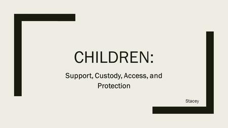 CHILDREN: Support, Custody, Access, and Protection Stacey.