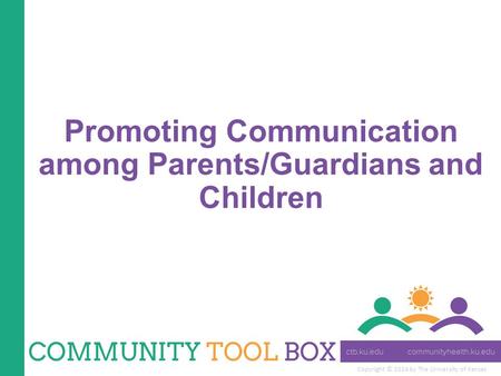 Copyright © 2014 by The University of Kansas Promoting Communication among Parents/Guardians and Children.