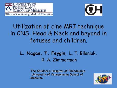 Utilization of cine MRI technique in CNS, Head & Neck and beyond in fetuses and children. L. Nagae, T. Feygin, L. T. Bilaniuk, R. A. Zimmerman The Children’s.