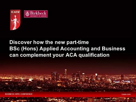 BUSINESS WITH CONFIDENCE icaew.com Discover how the new part-time BSc (Hons) Applied Accounting and Business can complement your ACA qualification.