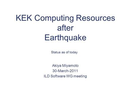 KEK Computing Resources after Earthquake Akiya Miyamoto 30-March-2011 ILD Software WG meeting Status as of today.