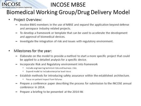 INCOSE MBSE Biomedical Working Group/Drug Delivery Model Project Overview: – Involve BWG members in the use of MBSE and expand the application beyond defense.