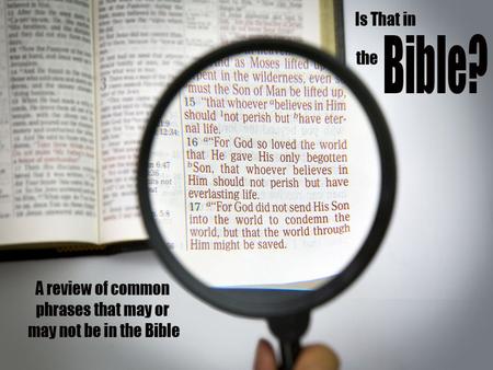 How well do you know your Bible? “Spare the rod, spoil the child” Close to Prov. 13:24 and 22:15, but not in the Bible. “He who spares his rod hates.