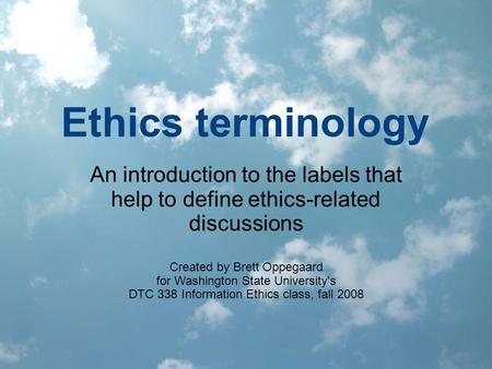 Ethics terminology An introduction to the labels that help to define ethics-related discussions Created by Brett Oppegaard for Washington State University's.