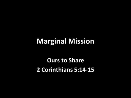 Marginal Mission Ours to Share 2 Corinthians 5:14-15.