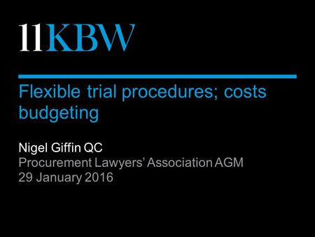 Flexible trial procedures; costs budgeting Nigel Giffin QC Procurement Lawyers’ Association AGM 29 January 2016.