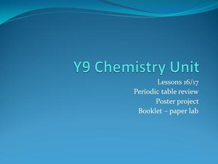 Lessons 16/17 Periodic table review Poster project Booklet – paper lab.