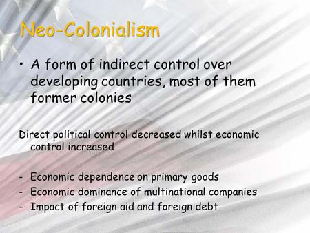 Neo-Colonialism A form of indirect control over developing countries, most of them former colonies Direct political control decreased whilst economic control.