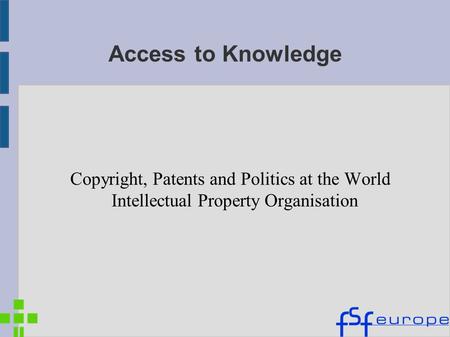 Access to Knowledge Copyright, Patents and Politics at the World Intellectual Property Organisation.