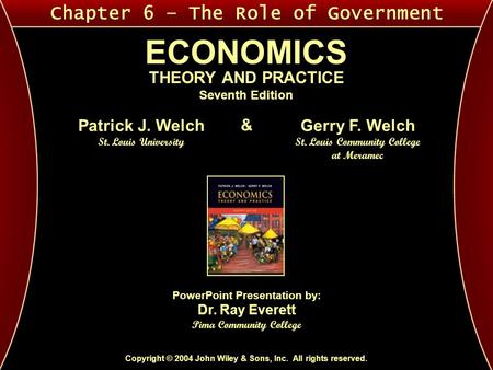 Chapter 6 – The Role of Government ECONOMICS THEORY AND PRACTICE Seventh Edition Copyright © 2004 John Wiley & Sons, Inc. All rights reserved. Patrick.