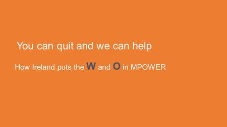 You can quit and we can help How Ireland puts the W and O in MPOWER.