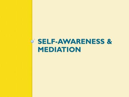 SELF-AWARENESS & MEDIATION. Know Thyself Until we develop emotional self awareness, we will project our own unrecognized emotions onto others.” - Bowling.