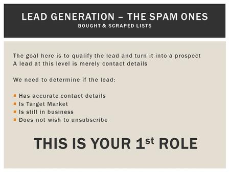 The goal here is to qualify the lead and turn it into a prospect A lead at this level is merely contact details We need to determine if the lead:  Has.