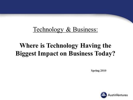 Technology & Business: Where is Technology Having the Biggest Impact on Business Today? Spring 2010.