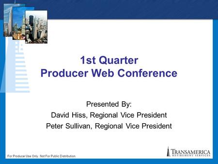 For Producer Use Only. Not For Public Distribution. 1st Quarter Producer Web Conference Presented By: David Hiss, Regional Vice President Peter Sullivan,