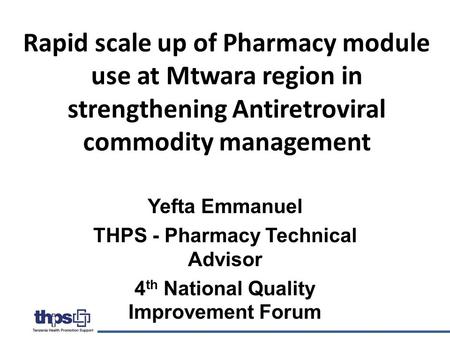 Rapid scale up of Pharmacy module use at Mtwara region in strengthening Antiretroviral commodity management Yefta Emmanuel THPS - Pharmacy Technical Advisor.