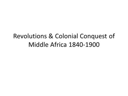 Revolutions & Colonial Conquest of Middle Africa 1840-1900.