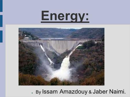 Energy: ● By Issam Amazdouy & Jaber Naimi.. Definition: In physics, energy is a quantity that is often understood as the ability a physical system has.