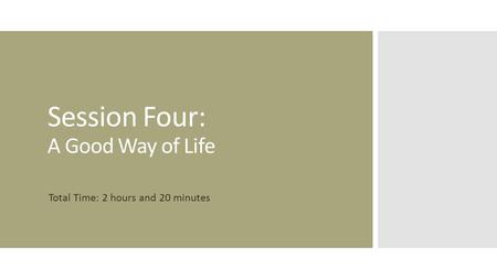 Session Four: A Good Way of Life Total Time: 2 hours and 20 minutes.