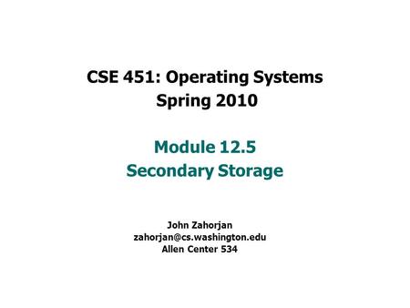 CSE 451: Operating Systems Spring 2010 Module 12.5 Secondary Storage John Zahorjan Allen Center 534.