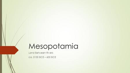 Mesopotamia Land Between Rivers ca. 3100 BCE – 600 BCE.