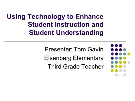 Using Technology to Enhance Student Instruction and Student Understanding Presenter: Tom Gavin Eisenberg Elementary Third Grade Teacher.