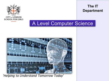 The IT Department A Level Computer Science ‘Helping to Understand Tomorrow Today'