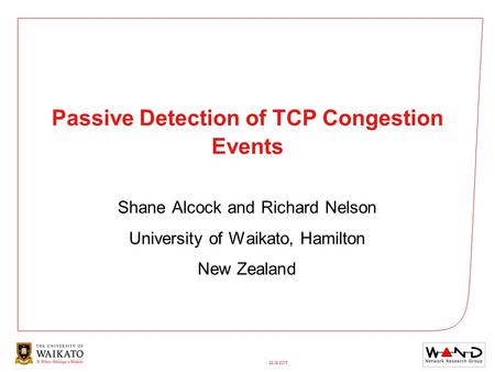 29/09/2016 Passive Detection of TCP Congestion Events Shane Alcock and Richard Nelson University of Waikato, Hamilton New Zealand.