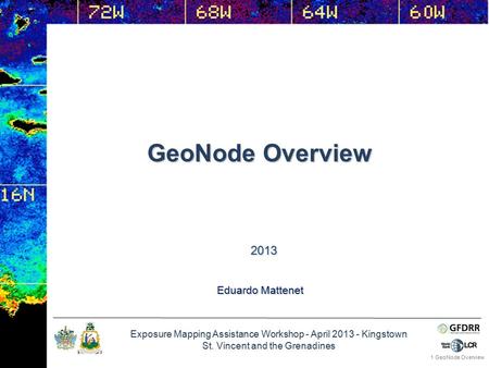 Exposure Mapping Assistance Workshop - April 2013 - Kingstown St. Vincent and the Grenadines GeoNode Overview 1 Eduardo Mattenet 2013.