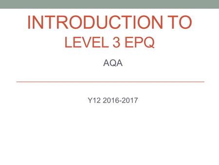 INTRODUCTION TO LEVEL 3 EPQ AQA Y12 2016-2017. What is the EPQ? A research based qualification It is the equivalent of half an A 'Level (28 UCAS points.