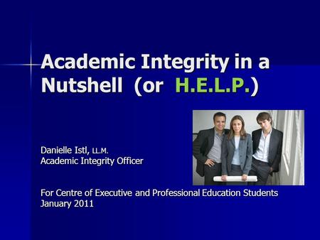 Academic Integrity in a Nutshell (or H.E.L.P.) Danielle Istl, LL.M. Academic Integrity Officer For Centre of Executive and Professional Education Students.