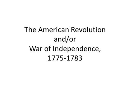 The American Revolution and/or War of Independence, 1775-1783.