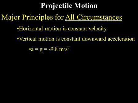 Projectile Motion Major Principles for All Circumstances Horizontal motion is constant velocity Vertical motion is constant downward acceleration a = g.