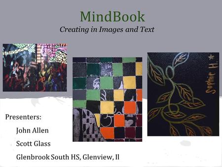 MindBook Creating in Images and Text Presenters: John Allen Scott Glass Glenbrook South HS, Glenview, Il.