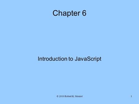 © 2010 Robert K. Moniot1 Chapter 6 Introduction to JavaScript.