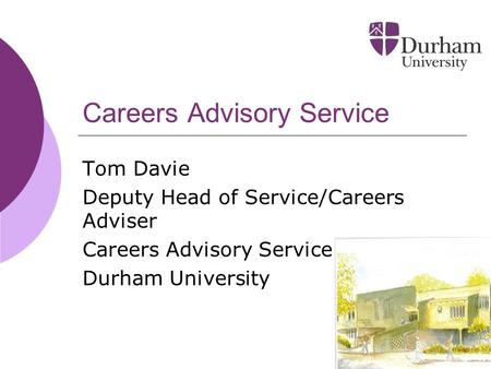 1 Careers Advisory Service Tom Davie Deputy Head of Service/Careers Adviser Careers Advisory Service Durham University.