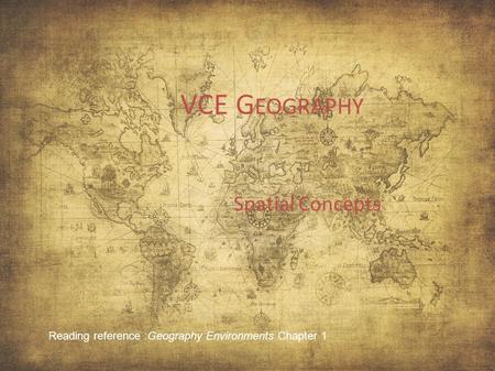 VCE G EOGRAPHY Spatial Concepts Reading reference :Geography Environments Chapter 1.