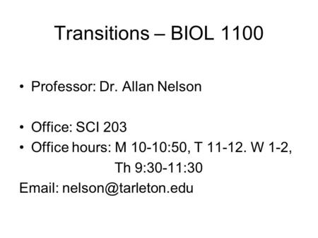 Transitions – BIOL 1100 Professor: Dr. Allan Nelson Office: SCI 203 Office hours: M 10-10:50, T 11-12. W 1-2, Th 9:30-11:30