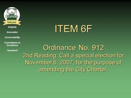 Integrity Innovation Accountability Commitment to Excellence Teamwork Values ITEM 6F Ordinance No. 912 2nd Reading: Call a special election for November.