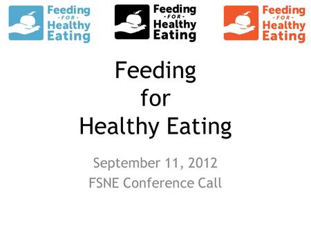 Feeding for Healthy Eating September 11, 2012 FSNE Conference Call.