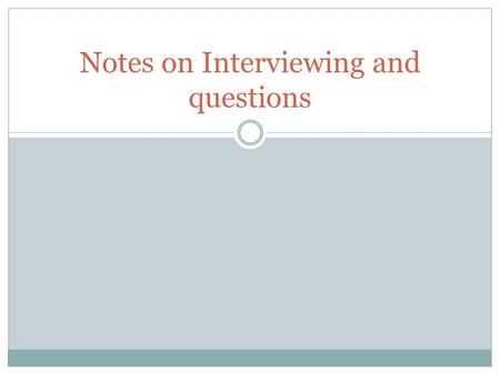 Notes on Interviewing and questions. The Basics Dress appropriately before you arrive Leave the phone in the car, purse, or pocket. Turn it off. Bring.