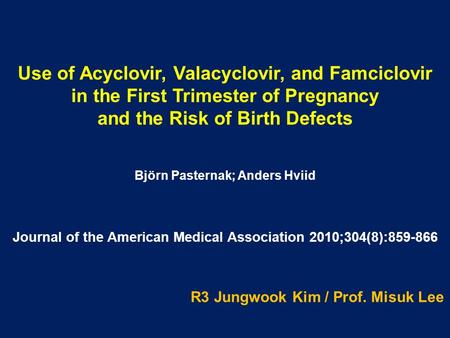 Use of Acyclovir, Valacyclovir, and Famciclovir in the First Trimester of Pregnancy and the Risk of Birth Defects Björn Pasternak; Anders Hviid R3 Jungwook.